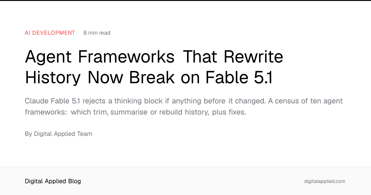 Agent Frameworks That Rewrite History Now Break on Fable 5.1